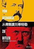 从俾斯麦到希特勒（德意志如何建国又如何毁灭，一部惊心动魄的帝国历史）