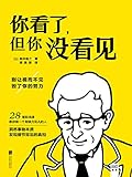 你看了，但你没看见（别让视而不见毁了你的努力，洞悉事物本质发现细节背后的真相，职场菜鸟必读达人必备）